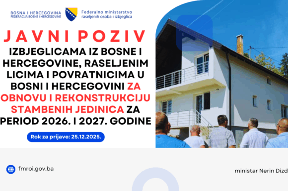 J A V N I P O Z I V izbjeglicama iz Bosne i Hercegovine, raseljenim licima i povratnicima u Bosni i Hercegovini za obnovu i rekonstrukciju stambenih jedinica za period 2026. i 2027. godine J A V N I P O Z I V izbjeglicama iz Bosne i Hercegovine, raseljenim licima i povratnicima u Bosni i Hercegovini za obnovu i rekonstrukciju stambenih jedinica za period 2026. i 2027. godine